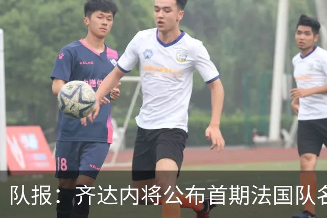 队报：齐达内将公布首期法国队名单，雅凯等新星有望入选
