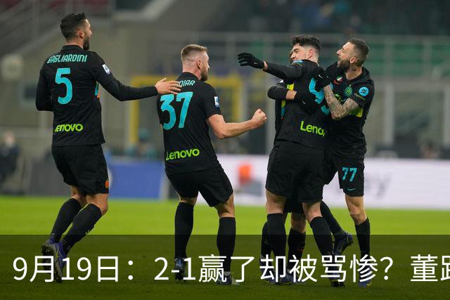9月19日：2-1赢了却被骂惨？董路炮轰U23国足532阵型，这不是战术，是自杀